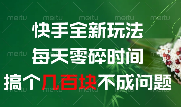 快手全新0撸玩法，每天零碎时间，搞个几百块不成问题创富副业网-网创项目资源站-副业项目-创业项目-搞钱项目创富副业网