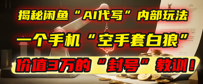 揭秘闲鱼“AI代写”内部玩法：一个手机“空手套白狼”，以及那个价值3万的“封号”教训！创富副业网-网创项目资源站-副业项目-创业项目-搞钱项目创富副业网