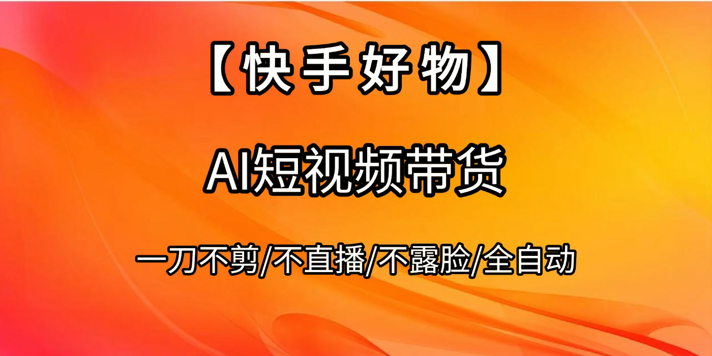 【快手好物】AI短视频带货，全自动搬运拼接创富副业网-网创项目资源站-副业项目-创业项目-搞钱项目创富副业网