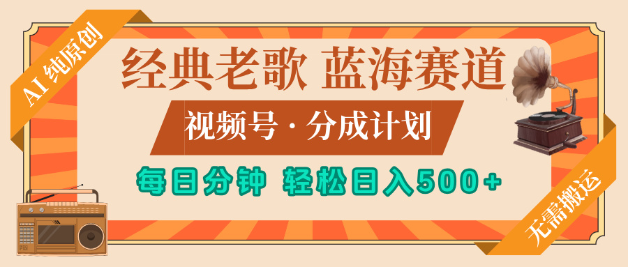 最新经典老歌赛道，视频号分成计划，收益拿到手软，AI纯原创，无需搬运，每天5分钟，单号日入500+创富副业网-网创项目资源站-副业项目-创业项目-搞钱项目创富副业网