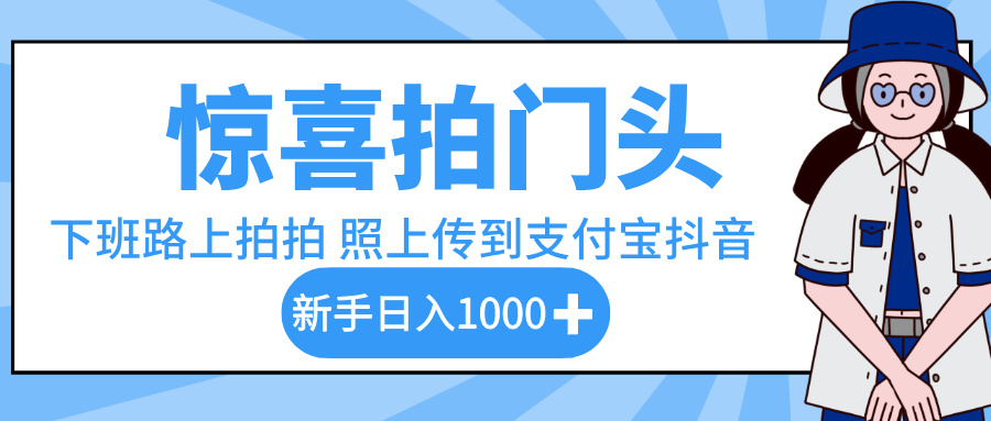 惊喜拍门头，下班路上拍拍照片，上传到支付宝和抖音新手日入 1000+创富副业网-网创项目资源站-副业项目-创业项目-搞钱项目创富副业网