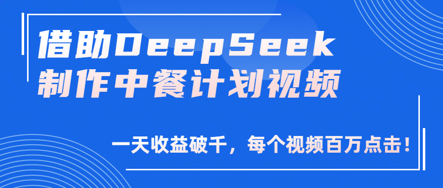 借助DeepSeek制作，中餐计划视频，一天收益破千，每个视频百万点击！创富副业网-网创项目资源站-副业项目-创业项目-搞钱项目创富副业网