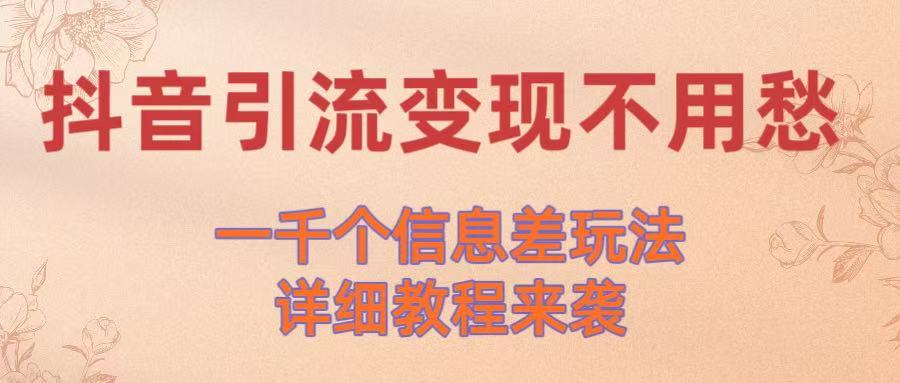 抖音引流变现不用愁！一千个信息差玩法详细教程来袭创富副业网-网创项目资源站-副业项目-创业项目-搞钱项目创富副业网