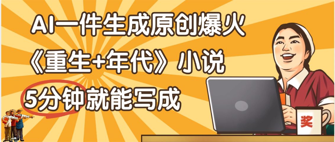 天呐！现在爆火的《重生+年代》类型的小说，现在用这个AI软件就可以一键生成原创小说了创富副业网-网创项目资源站-副业项目-创业项目-搞钱项目创富副业网