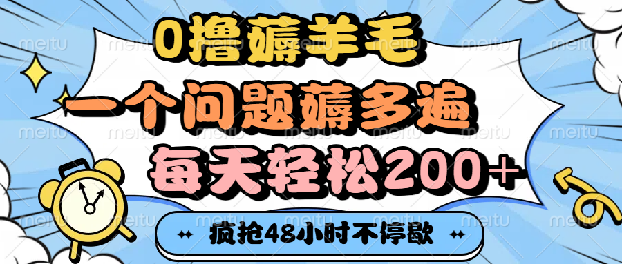 0撸薅羊毛，一个问题薅多遍，每天轻松200+创富副业网-网创项目资源站-副业项目-创业项目-搞钱项目创富副业网