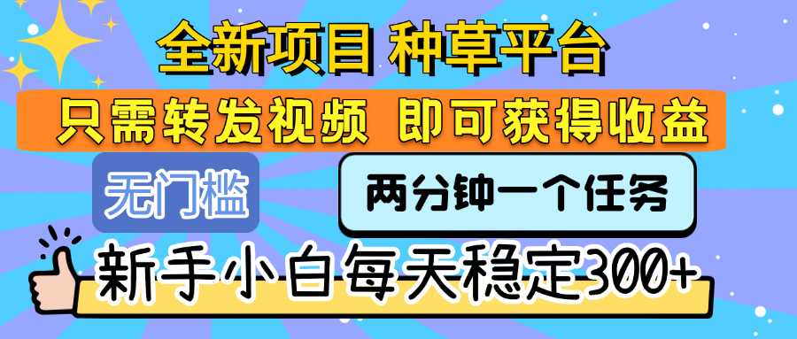 全新项目 种草平台 只需要转发任务视频 即可获得收益 新手小白每天稳定300+创富副业网-网创项目资源站-副业项目-创业项目-搞钱项目创富副业网
