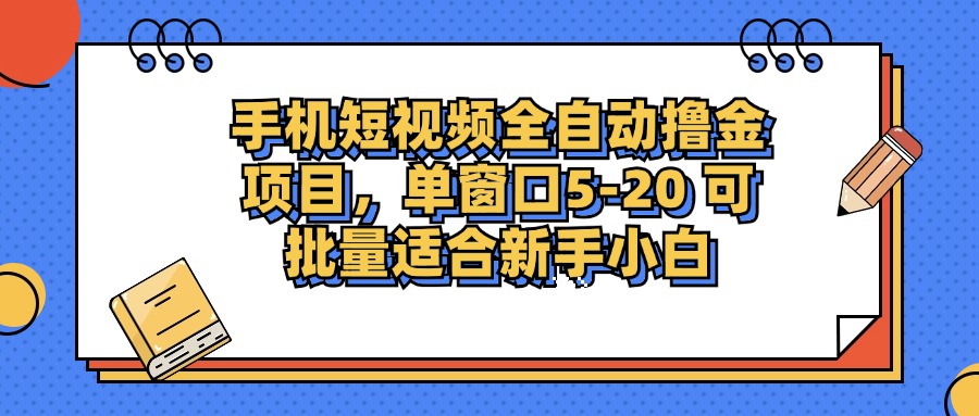 手机短视频全自动撸金项目，单窗口5-20可批量适合新手小白创富副业网-网创项目资源站-副业项目-创业项目-搞钱项目创富副业网