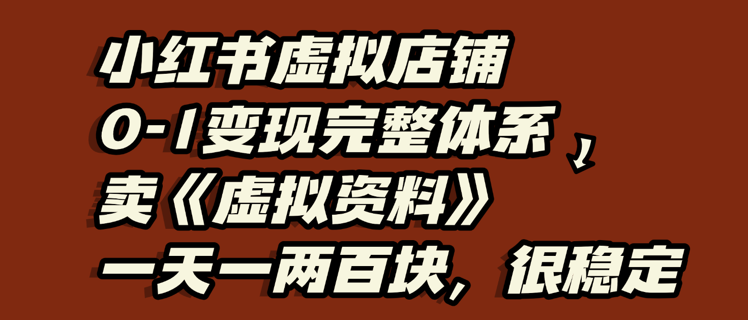 小红书虚拟店铺0-1变现完整体系：虚拟资料，一天一两百块，很稳定创富副业网-网创项目资源站-副业项目-创业项目-搞钱项目创富副业网