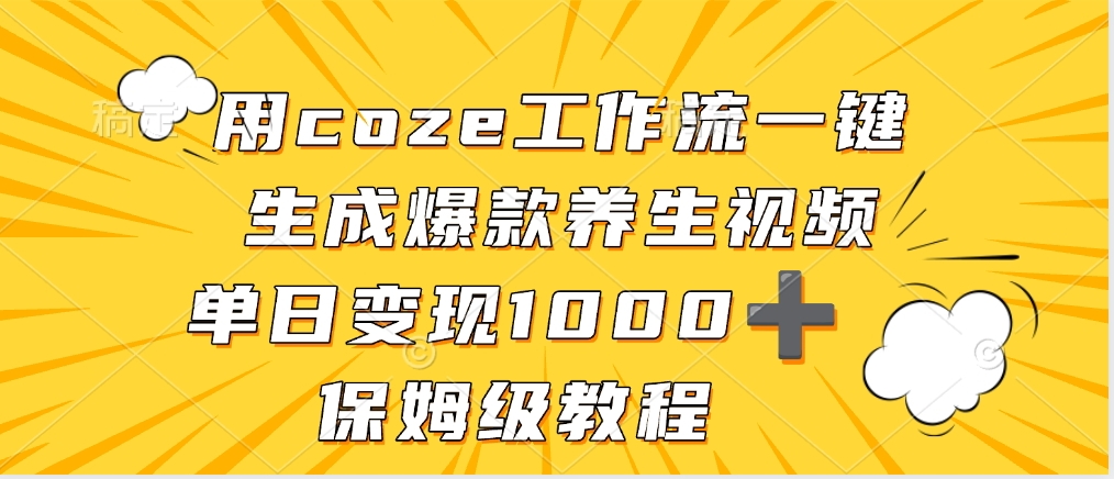 用coze工作流一键生成爆款养生视频，单日变现1000➕，保姆级教程创富副业网-网创项目资源站-副业项目-创业项目-搞钱项目创富副业网