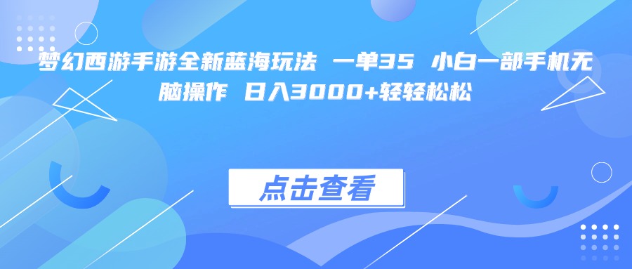 梦幻西游手游全新蓝海玩法 一单35 小白一部手机无脑操作 日入3000+轻轻松松创富副业网-网创项目资源站-副业项目-创业项目-搞钱项目创富副业网