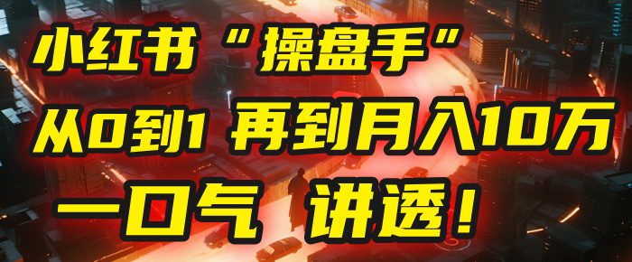 从0到1，再到月入10万，我把这套小红书“操盘手”打法，4节课讲透！创富副业网-网创项目资源站-副业项目-创业项目-搞钱项目创富副业网