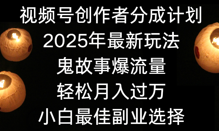 视频号创作者分成计划，2025年最新玩法鬼故事爆流量，小白轻松上手，副业的绝佳选择，轻松月入过万创富副业网-网创项目资源站-副业项目-创业项目-搞钱项目创富副业网