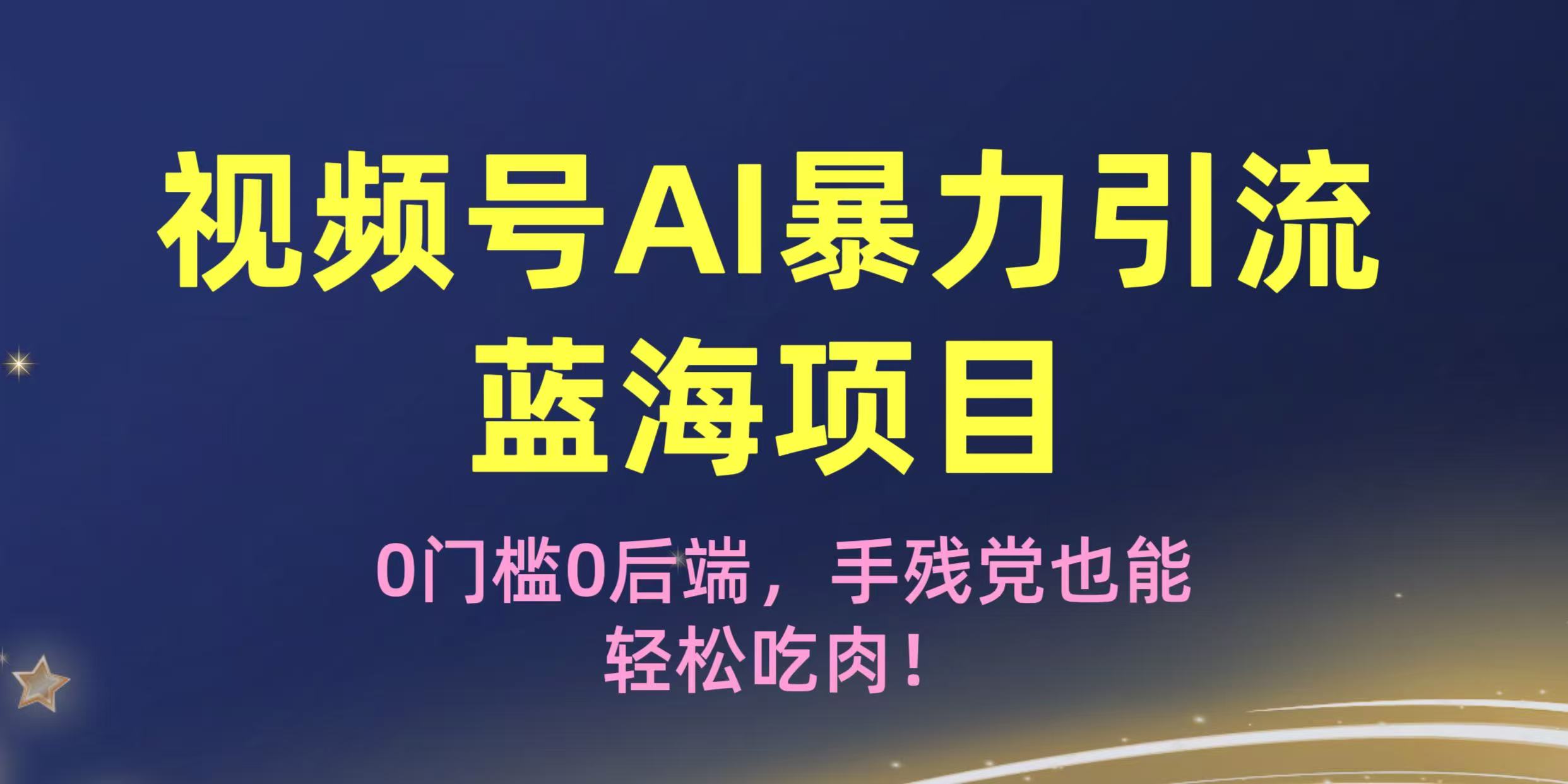 疯传！视频号AI暴力引流蓝海项目，0门槛0后端，手残党也能轻松吃肉！创富副业网-网创项目资源站-副业项目-创业项目-搞钱项目创富副业网