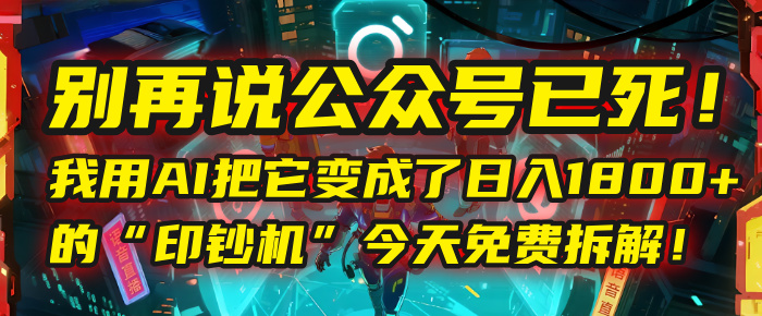 别再说公众号已死！我用AI把它变成了日入1800+的“印钞机”，今天免费拆解！创富副业网-网创项目资源站-副业项目-创业项目-搞钱项目创富副业网