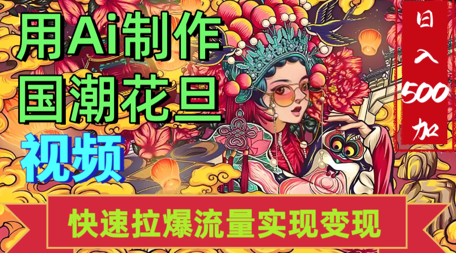 2025年七月劲爆Ai制作国潮花旦视频快速拉爆流量起号多方向变现（快速达到日入500+）创富副业网-网创项目资源站-副业项目-创业项目-搞钱项目创富副业网