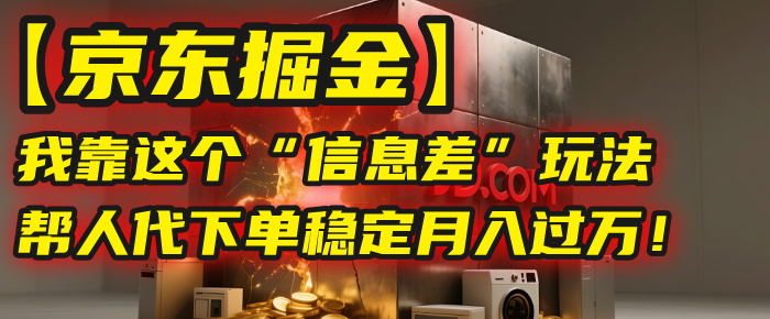 【京东掘金】我靠这个“信息差”玩法，帮人代下单，稳定月入过万！创富副业网-网创项目资源站-副业项目-创业项目-搞钱项目创富副业网