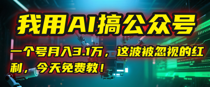 我用AI搞公众号，一个号月入3.1万，这波被忽视的红利，今天免费教！创富副业网-网创项目资源站-副业项目-创业项目-搞钱项目创富副业网