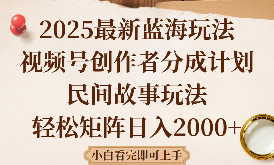 2025最新蓝海赛道玩法视频号创作者分成民间故事玩法，AI一键生成爆款视频，轻松日入2000+创富副业网-网创项目资源站-副业项目-创业项目-搞钱项目创富副业网