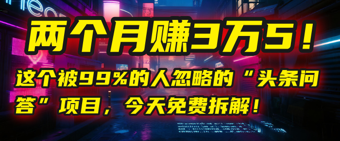 “头条问答”项目，今天免费拆解！两个月赚3万5！这个被99%的人忽略的创富副业网-网创项目资源站-副业项目-创业项目-搞钱项目创富副业网