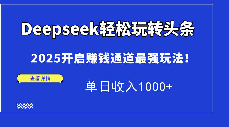 Deepseek轻松玩转头条，2025开启赚钱通道最强玩法！单日收入1000+创富副业网-网创项目资源站-副业项目-创业项目-搞钱项目创富副业网