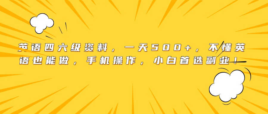 英语四六级资料，一天500+，不懂英语也能做，手机操作，小白首选副业！创富副业网-网创项目资源站-副业项目-创业项目-搞钱项目创富副业网