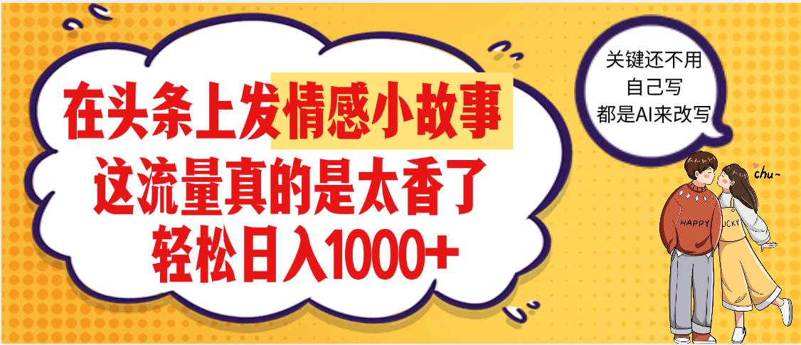 【劲爆】在头条做情感二创小故事，收益暴增，昨天收益1500+创富副业网-网创项目资源站-副业项目-创业项目-搞钱项目创富副业网
