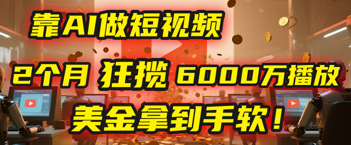 4000小时播放才能赚钱？别傻了！他靠AI做短视频，2个月狂揽6000万播放，美金拿到手软！创富副业网-网创项目资源站-副业项目-创业项目-搞钱项目创富副业网