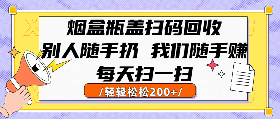 烟盒瓶盖扫码回收，别人随手扔 我们随手赚，闷声发大财，每天扫一扫轻轻松松200+创富副业网-网创项目资源站-副业项目-创业项目-搞钱项目创富副业网