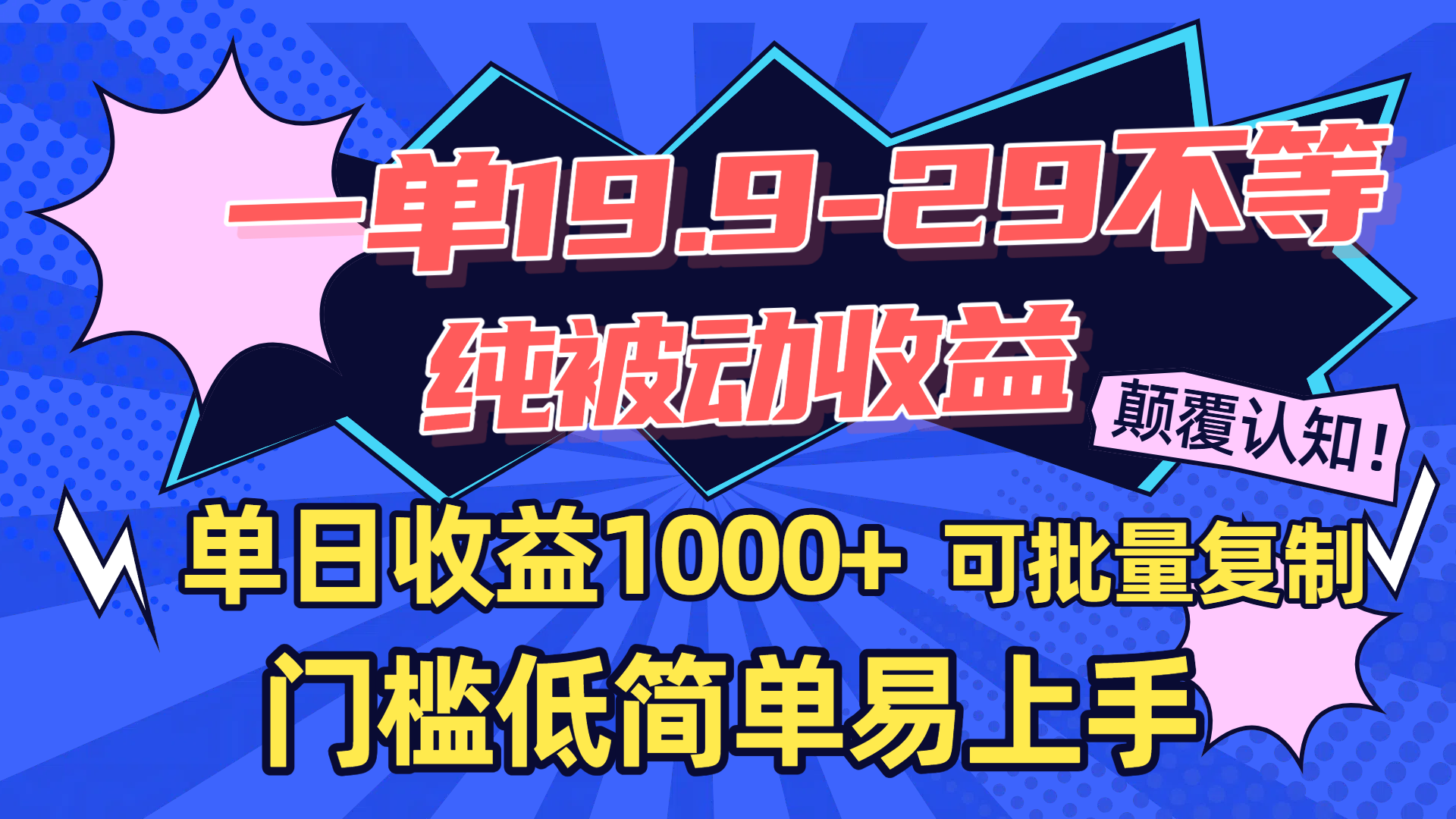 一单19.9-29不等，纯被动收益，单日收益1000+，门槛低简单易上手，可批量复制创富副业网-网创项目资源站-副业项目-创业项目-搞钱项目创富副业网