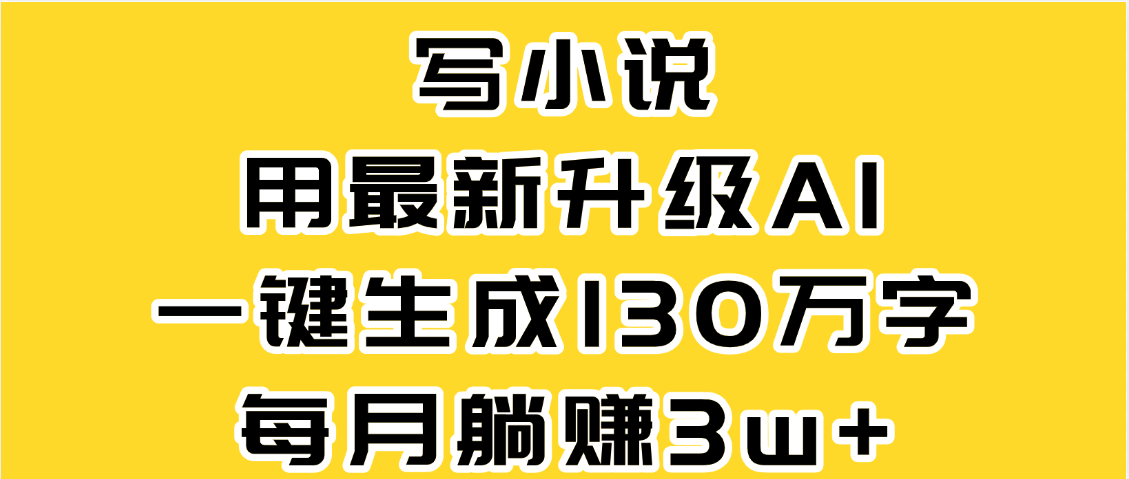 最新AI一键生成原创小说，一分钟能写130+字，每月睡后收益3W+创富副业网-网创项目资源站-副业项目-创业项目-搞钱项目创富副业网