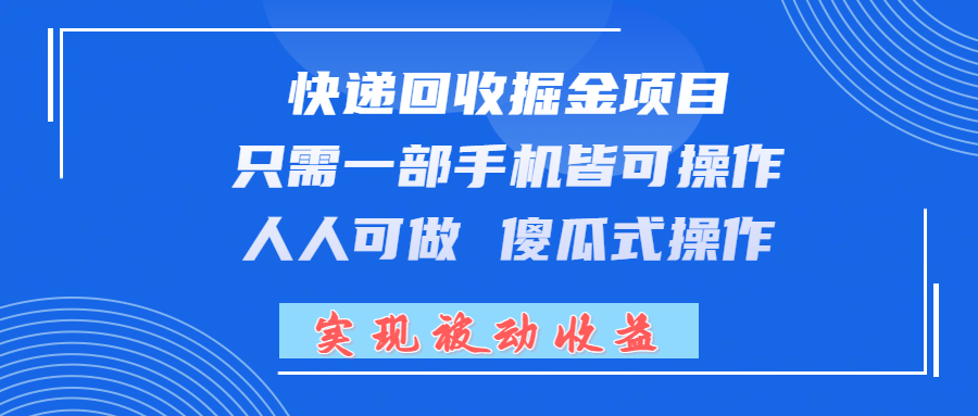 快递回收掘金项目,只需一部手机皆可操作,人人可做 傻瓜式操作,实现被动收益创富副业网-网创项目资源站-副业项目-创业项目-搞钱项目创富副业网