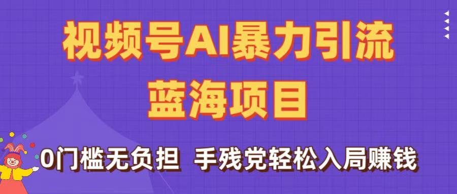 刷屏了！视频号AI暴力引流蓝海项目，0门槛无负担，手残党轻松入局赚钱创富副业网-网创项目资源站-副业项目-创业项目-搞钱项目创富副业网