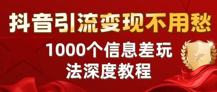 抖音引流变现不用愁：1000个信息差玩法深度教程创富副业网-网创项目资源站-副业项目-创业项目-搞钱项目创富副业网
