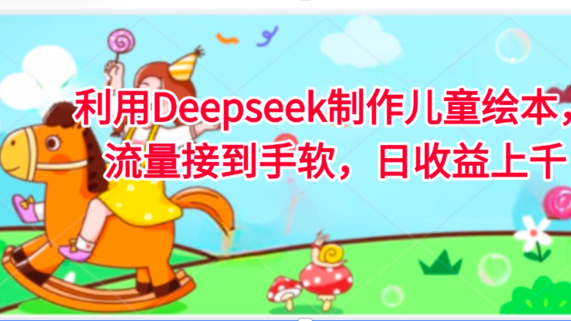 利用Deepseek制作儿童绘本，流量接到手软，日收益上千创富副业网-网创项目资源站-副业项目-创业项目-搞钱项目创富副业网