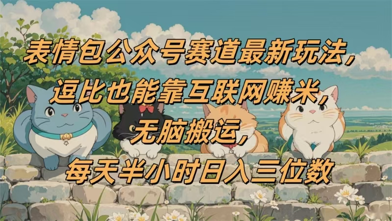 表情包公众号赛道，逗比也能靠互联网赚米，无脑搬运，小白也能日入三位数创富副业网-网创项目资源站-副业项目-创业项目-搞钱项目创富副业网