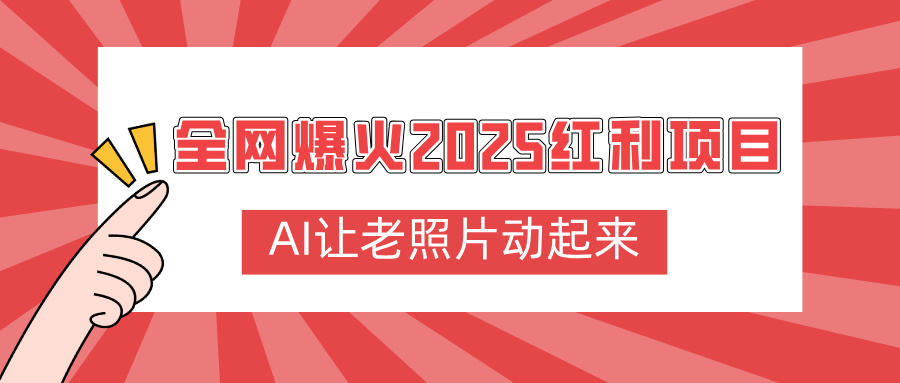 全网爆火2025红利项目，AI让老照片动起来，新手也能快速上手创富副业网-网创项目资源站-副业项目-创业项目-搞钱项目创富副业网
