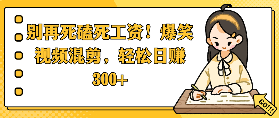 别再死磕死工资！爆笑视频混剪，轻松日赚 300+创富副业网-网创项目资源站-副业项目-创业项目-搞钱项目创富副业网