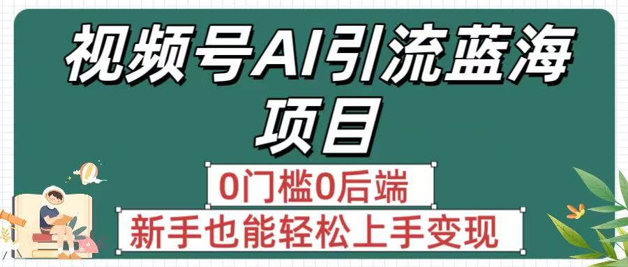 疯传！视频号AI引流蓝海项目，0门槛0后端，新手也能轻松上手变现创富副业网-网创项目资源站-副业项目-创业项目-搞钱项目创富副业网