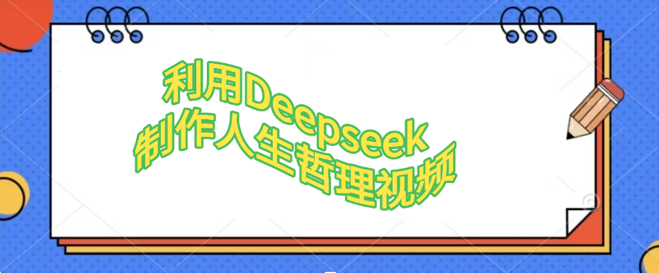 利用Deepseek，制作人生哲理视频创富副业网-网创项目资源站-副业项目-创业项目-搞钱项目创富副业网