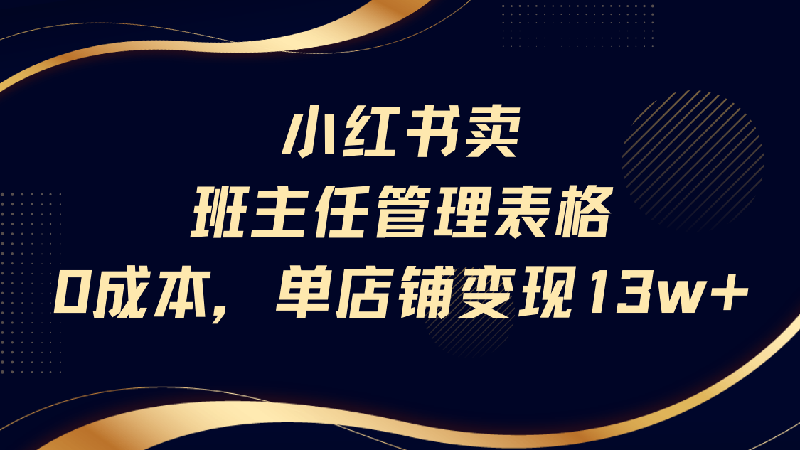 小红书卖班主任管理表格，0成本单号变现13w创富副业网-网创项目资源站-副业项目-创业项目-搞钱项目创富副业网