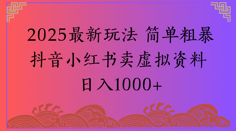 2025最新玩法 简单粗暴抖音小红书卖虚拟资料日入1000+创富副业网-网创项目资源站-副业项目-创业项目-搞钱项目创富副业网