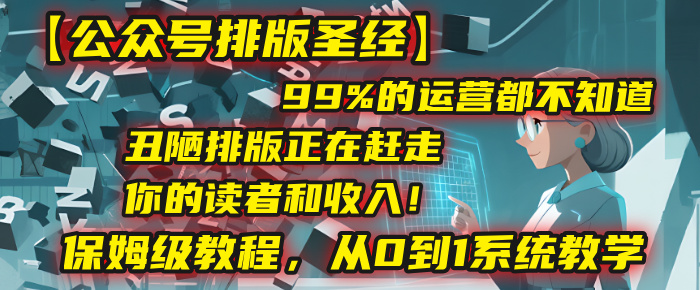 【公众号排版圣经】99%的运营都不知道，丑陋排版正在赶走你的读者和收入！保姆级教程，从0到1系统教学创富副业网-网创项目资源站-副业项目-创业项目-搞钱项目创富副业网