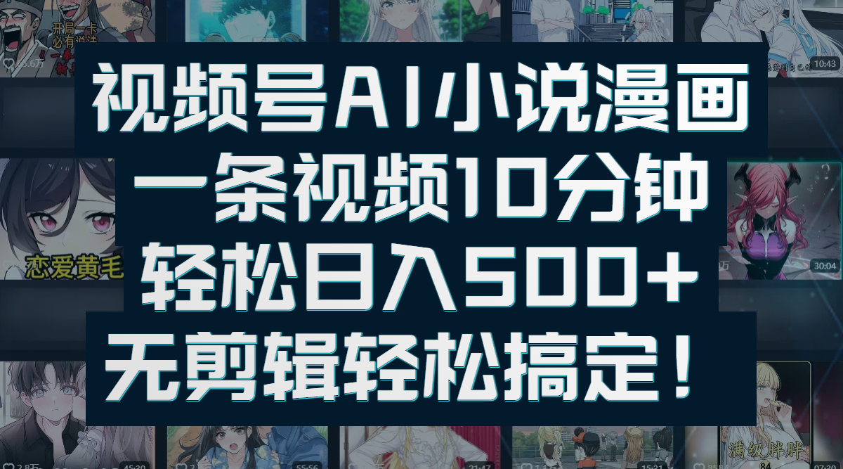 视频号AI小说漫画：一条视频10分钟，轻松日入500+，无剪辑轻松搞定！创富副业网-网创项目资源站-副业项目-创业项目-搞钱项目创富副业网