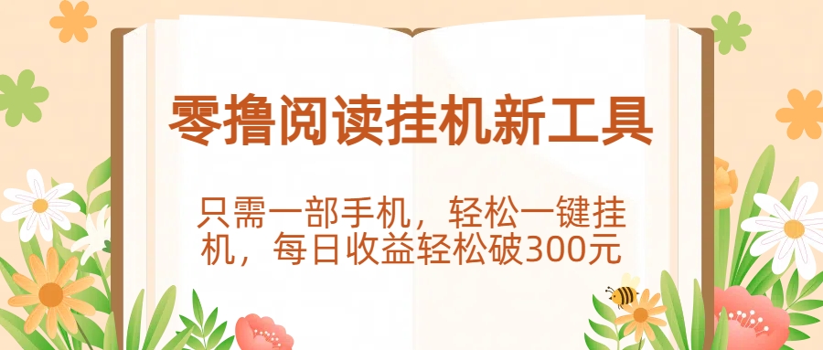 零撸阅读挂机新工具，只需一部手机，轻松一键挂机，每日收益轻松破300元创富副业网-网创项目资源站-副业项目-创业项目-搞钱项目创富副业网