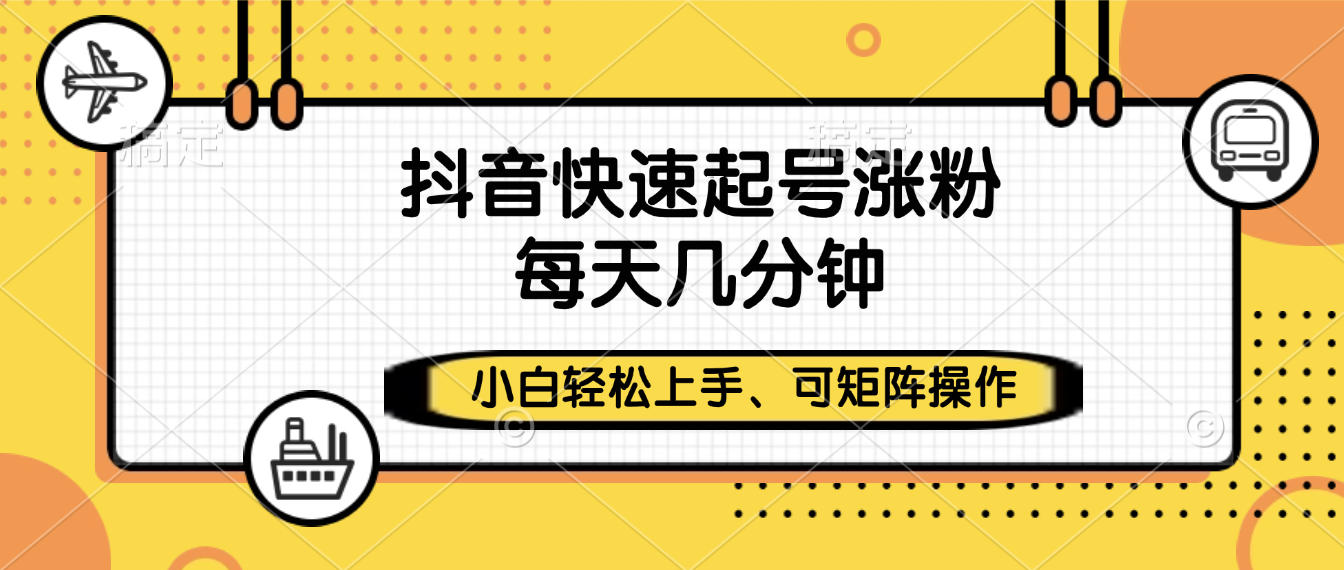 抖音快速起号涨粉，小白轻松上手、每天几分钟，可矩阵操作创富副业网-网创项目资源站-副业项目-创业项目-搞钱项目创富副业网