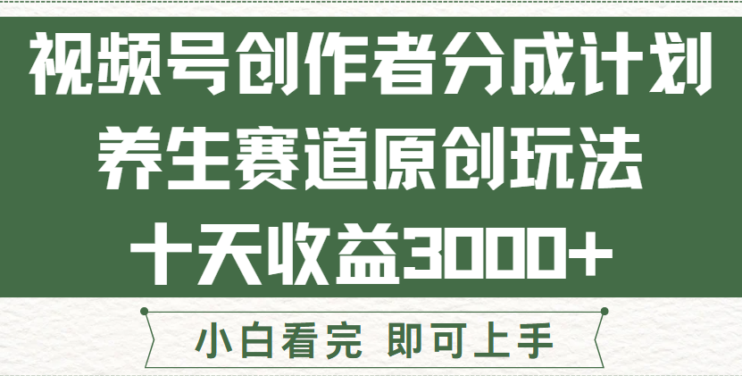 视频号创作者分成，养生赛道原创玩儿法，十条收益 3000➕！创富副业网-网创项目资源站-副业项目-创业项目-搞钱项目创富副业网