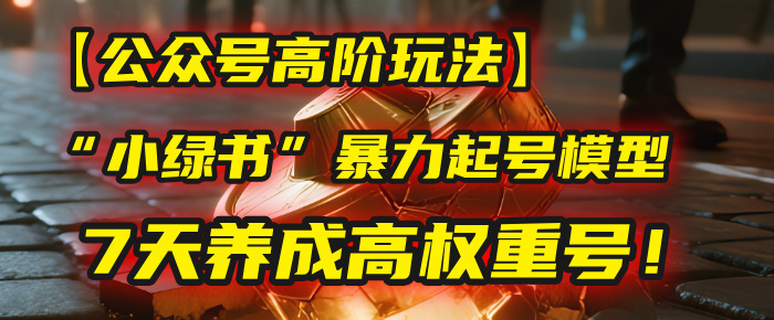 【公众号高阶玩法】我用这套“小绿书”暴力起号模型，7天养成高权重号！创富副业网-网创项目资源站-副业项目-创业项目-搞钱项目创富副业网