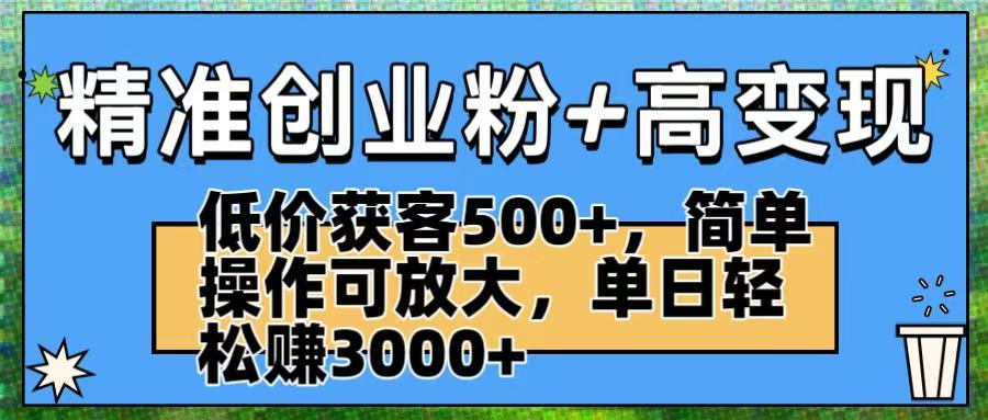 精准创业粉+高变现：低价获客500+，简单操作可放大，单日轻松赚3000+创富副业网-网创项目资源站-副业项目-创业项目-搞钱项目创富副业网