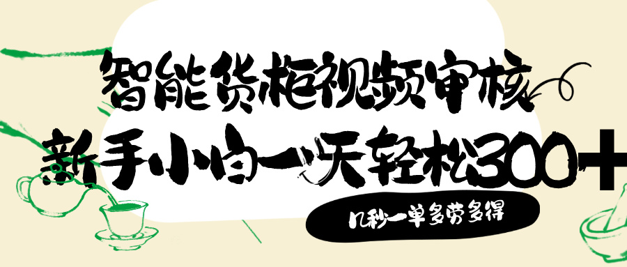 智能货柜视频审核，几秒一单，多劳多得，新人小白一天轻松 300+，零门槛创富副业网-网创项目资源站-副业项目-创业项目-搞钱项目创富副业网