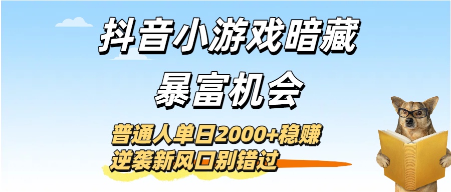 抖音小游戏暗藏暴富机会！普通人单日2000+稳赚，逆袭新风口别错过创富副业网-网创项目资源站-副业项目-创业项目-搞钱项目创富副业网